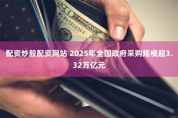 配资炒股配资网站 2025年全国政府采购规模超3.32万亿元